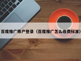 百度推广账户登录（百度推广怎么收费标准）
