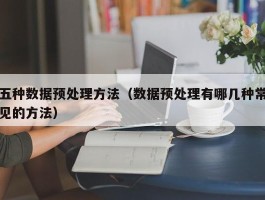 五种数据预处理方法（数据预处理有哪几种常见的方法）