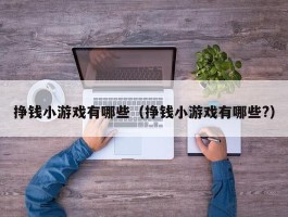 挣钱小游戏有哪些（挣钱小游戏有哪些?）