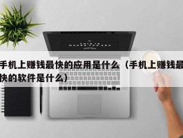 手机上赚钱最快的应用是什么（手机上赚钱最快的软件是什么）