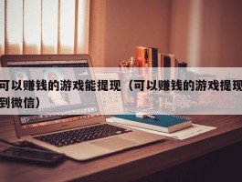 可以赚钱的游戏能提现（可以赚钱的游戏提现到微信）