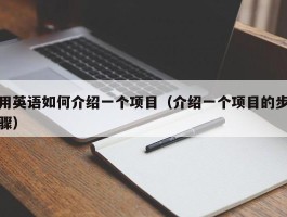 用英语如何介绍一个项目（介绍一个项目的步骤）