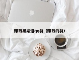 赚钱黑渠道qq群（赚钱的群）