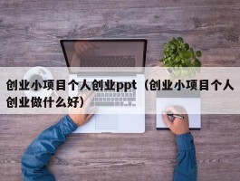创业小项目个人创业ppt（创业小项目个人创业做什么好）