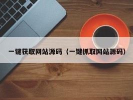 一键获取网站源码（一键抓取网站源码）