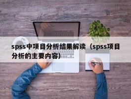 spss中项目分析结果解读（spss项目分析的主要内容）