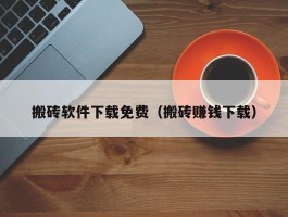 搬砖软件下载免费（搬砖赚钱下载）
