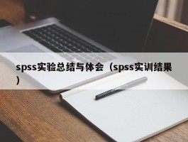 spss实验总结与体会（spss实训结果）