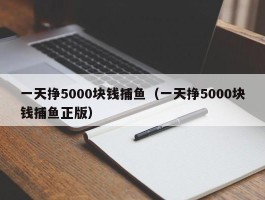 一天挣5000块钱捕鱼（一天挣5000块钱捕鱼正版）