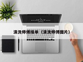 清洗师傅接单（清洗师傅图片）