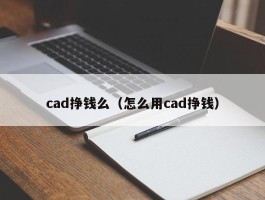 cad挣钱么（怎么用cad挣钱）