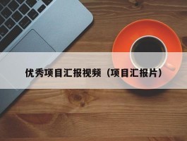 优秀项目汇报视频（项目汇报片）