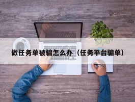做任务单被骗怎么办（任务平台骗单）