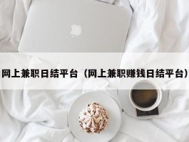 网上兼职日结平台（网上兼职赚钱日结平台）