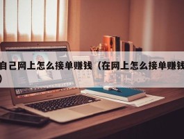自己网上怎么接单赚钱（在网上怎么接单赚钱）