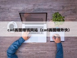 cad画图赚钱网站（cad画图赚外快）