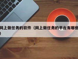 网上做任务的软件（网上做任务的平台有哪些）