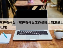 灰产有什么（灰产有什么工作是晚上到凌晨上班的）