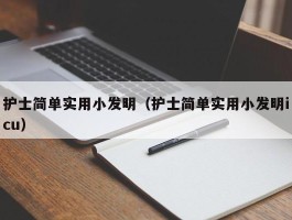护士简单实用小发明（护士简单实用小发明icu）