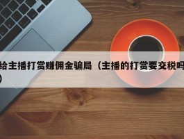 给主播打赏赚佣金骗局（主播的打赏要交税吗）