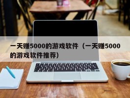一天赚5000的游戏软件（一天赚5000的游戏软件推荐）