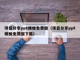 项目分享ppt模板免费版（项目分享ppt模板免费版下载）