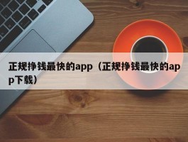 正规挣钱最快的app（正规挣钱最快的app下载）