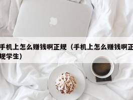 手机上怎么赚钱啊正规（手机上怎么赚钱啊正规学生）