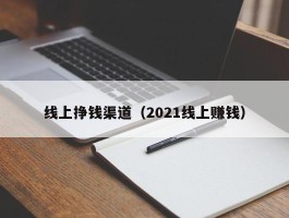 线上挣钱渠道（2021线上赚钱）