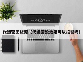 代运营无货源（代运营没效果可以报警吗）