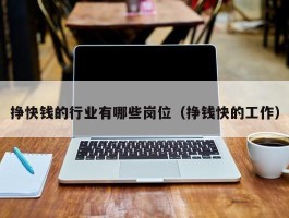 挣快钱的行业有哪些岗位（挣钱快的工作）