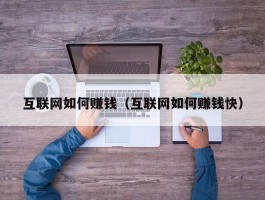 互联网如何赚钱（互联网如何赚钱快）