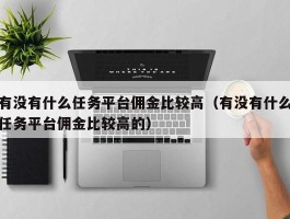 有没有什么任务平台佣金比较高（有没有什么任务平台佣金比较高的）