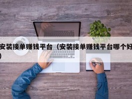 安装接单赚钱平台（安装接单赚钱平台哪个好）