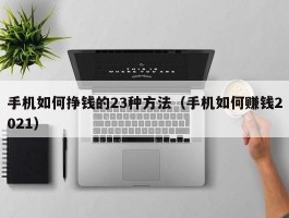 手机如何挣钱的23种方法（手机如何赚钱2021）