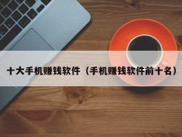 十大手机赚钱软件（手机赚钱软件前十名）