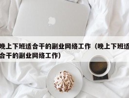 晚上下班适合干的副业网络工作（晚上下班适合干的副业网络工作）