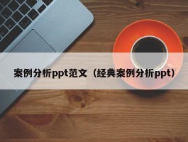 案例分析ppt范文（经典案例分析ppt）