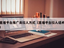 直播平台推广员拉人方式（直播平台拉人话术）
