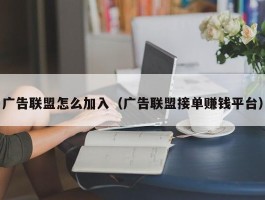 广告联盟怎么加入（广告联盟接单赚钱平台）