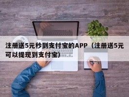 注册送5元秒到支付宝的APP（注册送5元可以提现到支付宝）