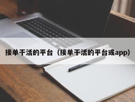 接单干活的平台（接单干活的平台或app）