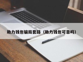 助力钱包骗局套路（助力钱包可靠吗）