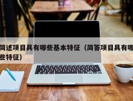 简述项目具有哪些基本特征（简答项目具有哪些特征）