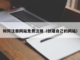 如何注册网站免费注册（创建自己的网站）