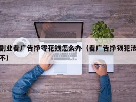 副业看广告挣零花钱怎么办（看广告挣钱犯法不）
