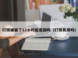打榜被骗了12小时能追回吗（打榜有用吗）
