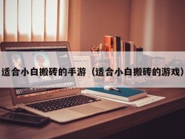 适合小白搬砖的手游（适合小白搬砖的游戏）