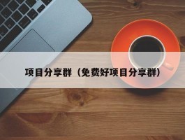 项目分享群（免费好项目分享群）