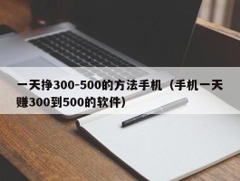 一天挣300-500的方法手机（手机一天赚300到500的软件）